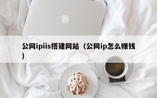 果洛公网ipiis搭建网站（公网ip怎么赚钱）