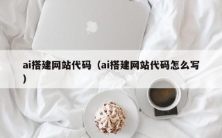 果洛ai搭建网站代码（ai搭建网站代码怎么写）