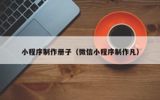 果洛小程序制作册子（微信小程序制作凡）