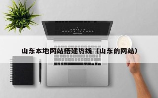 果洛山东本地网站搭建热线（山东的网站）