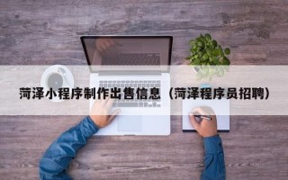 果洛菏泽小程序制作出售信息（菏泽程序员招聘）