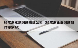 果洛哈尔滨本地网站搭建公司（哈尔滨企业网站制作哪家好）