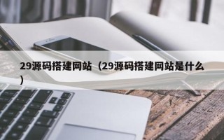 果洛29源码搭建网站（29源码搭建网站是什么）