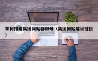 果洛如何搭建集团网站群聊号（集团网站建设链接）