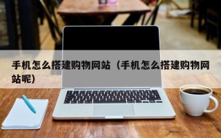 果洛手机怎么搭建购物网站（手机怎么搭建购物网站呢）