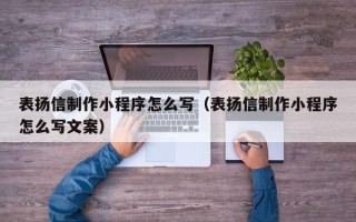 果洛表扬信制作小程序怎么写（表扬信制作小程序怎么写文案）
