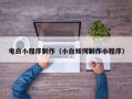 果洛电白小程序制作（小白如何制作小程序）