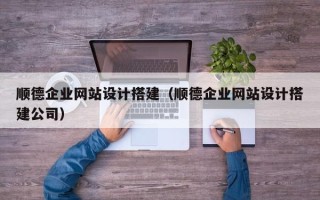 果洛顺德企业网站设计搭建（顺德企业网站设计搭建公司）