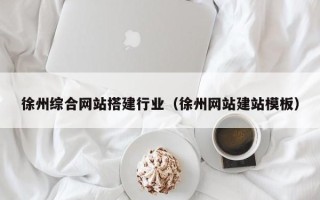 果洛徐州综合网站搭建行业（徐州网站建站模板）