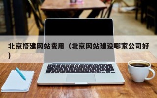 果洛北京搭建网站费用（北京网站建设哪家公司好）