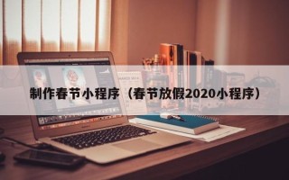 果洛制作春节小程序（春节放假2020小程序）