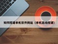 果洛如何搭建单机软件网站（单机游戏搭建）