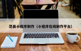 果洛范县小程序制作（小程序在线制作平台）