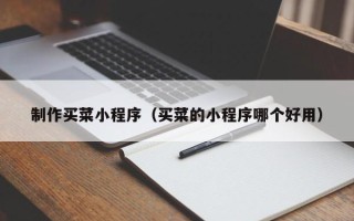 果洛制作买菜小程序（买菜的小程序哪个好用）