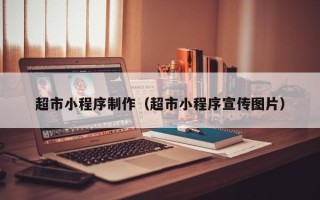 果洛超市小程序制作（超市小程序宣传图片）