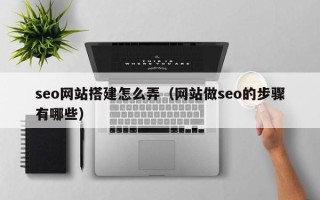 果洛seo网站搭建怎么弄（网站做seo的步骤有哪些）