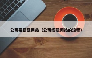 果洛公司要搭建网站（公司搭建网站的流程）